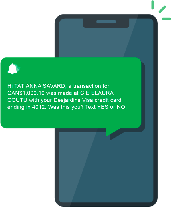 Hi TATIANNA SAVARD, a transaction for one thousand Canadian dollars and ten cents was made at CIE ELAURA COUTU with your Desjardins Visa credit card 
ending in 4012. Was this you? Text YES or NO.